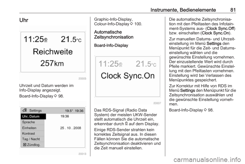 OPEL ANTARA 2017.5  Betriebsanleitung (in German) Instrumente, Bedienelemente81Uhr
Uhrzeit und Datum werden im
Info-Display angezeigt.
Board-Info-Display  3 98.
Graphic-Info-Display,
Colour-Info-Display  3 100.
Automatische
Zeitsynchronisation
Board-