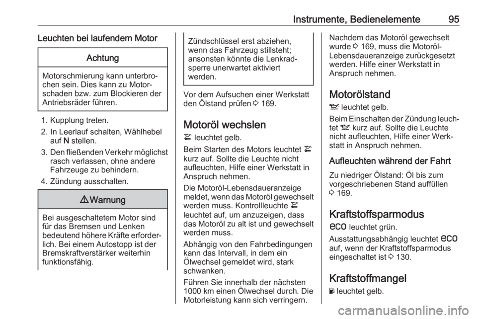 OPEL ANTARA 2017.5  Betriebsanleitung (in German) Instrumente, Bedienelemente95Leuchten bei laufendem MotorAchtung
Motorschmierung kann unterbro‐
chen sein. Dies kann zu Motor‐
schaden bzw. zum Blockieren der
Antriebsräder führen.
1. Kupplung t