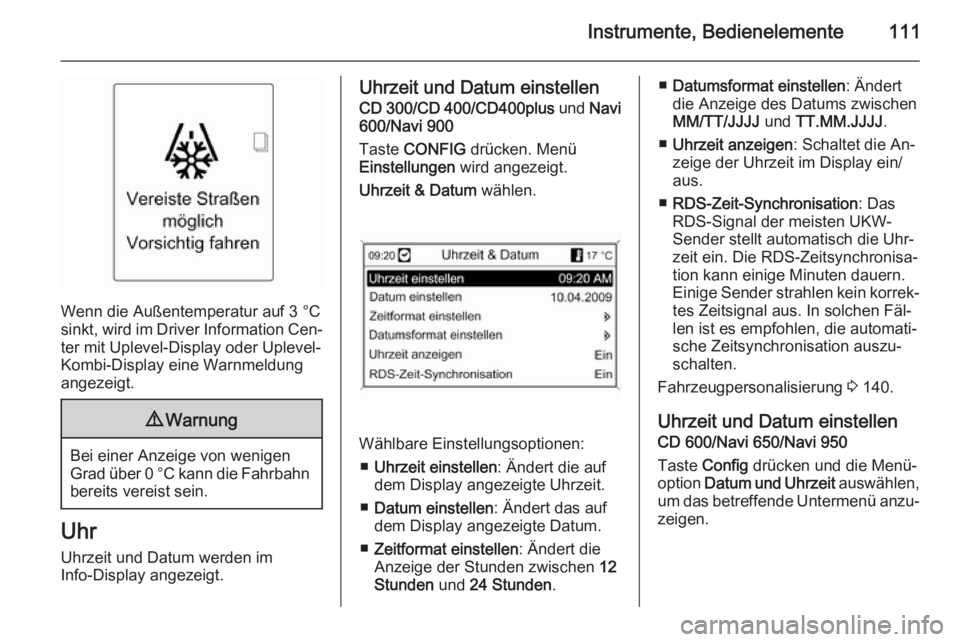 OPEL ASTRA J 2014  Betriebsanleitung (in German) Instrumente, Bedienelemente111
Wenn die Außentemperatur auf 3 °Csinkt, wird im Driver Information Cen‐
ter mit Uplevel-Display oder Uplevel-
Kombi-Display eine Warnmeldung
angezeigt.
9 Warnung
Bei