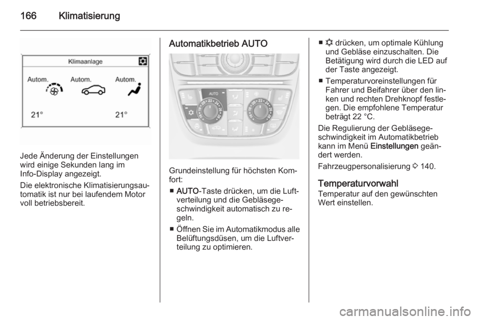 OPEL ASTRA J 2014  Betriebsanleitung (in German) 166Klimatisierung
Jede Änderung der Einstellungen
wird einige Sekunden lang im
Info-Display angezeigt.
Die elektronische Klimatisierungsau‐
tomatik ist nur bei laufendem Motor
voll betriebsbereit.
