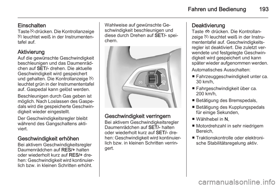 OPEL ASTRA J 2014  Betriebsanleitung (in German) Fahren und Bedienung193
EinschaltenTaste  m drücken. Die Kontrollanzeige
m  leuchtet weiß in der Instrumenten‐
tafel auf.
Aktivierung
Auf die gewünschte Geschwindigkeit
beschleunigen und das Daum