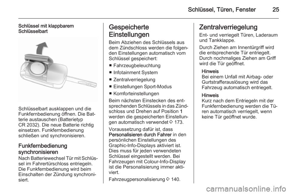 OPEL ASTRA J 2014  Betriebsanleitung (in German) Schlüssel, Türen, Fenster25
Schlüssel mit klappbarem
Schlüsselbart
Schlüsselbart ausklappen und die
Funkfernbedienung öffnen. Die Bat‐
terie austauschen (Batterietyp
CR 2032). Die neue Batteri