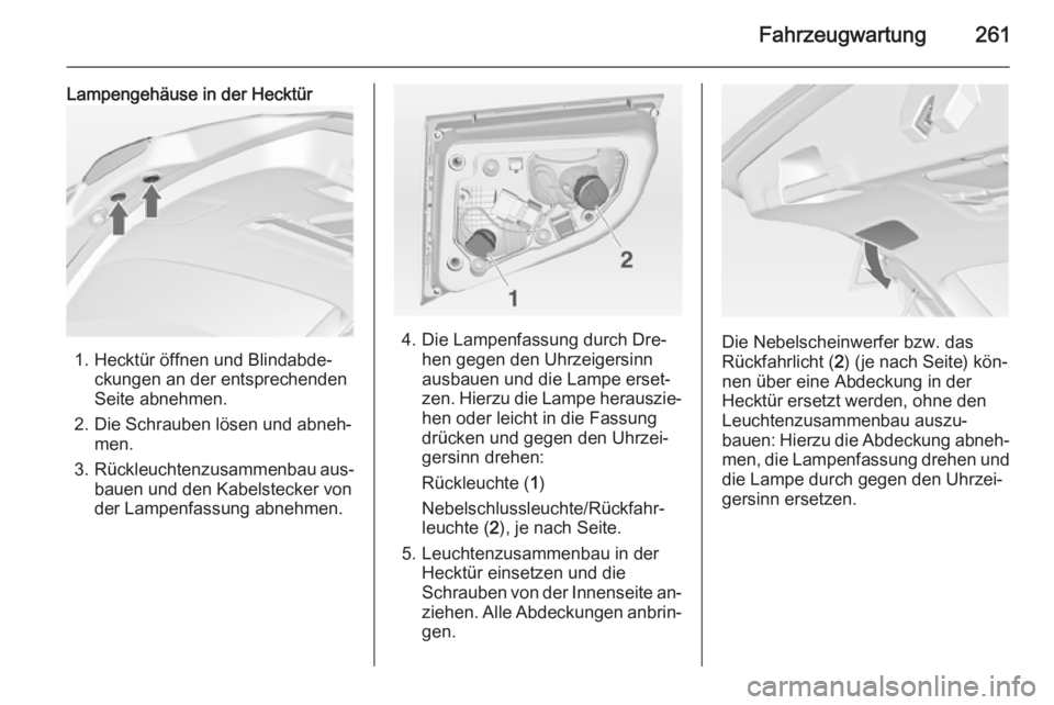 OPEL ASTRA J 2014  Betriebsanleitung (in German) Fahrzeugwartung261
Lampengehäuse in der Hecktür
1. Hecktür öffnen und Blindabde‐ckungen an der entsprechenden
Seite abnehmen.
2. Die Schrauben lösen und abneh‐ men.
3. Rückleuchtenzusammenba
