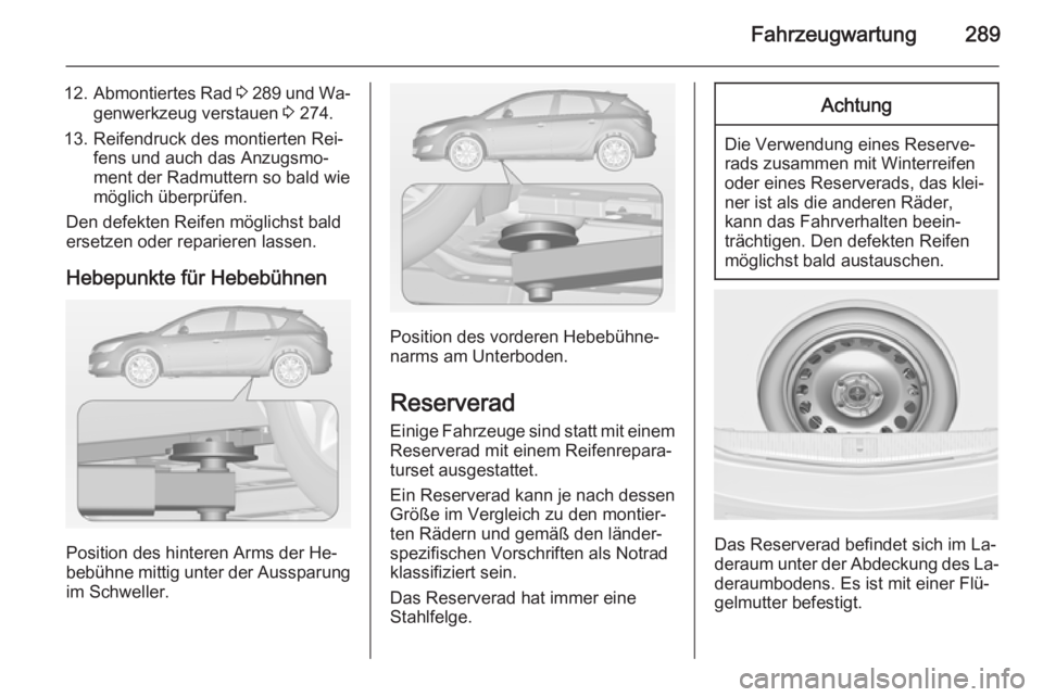OPEL ASTRA J 2014  Betriebsanleitung (in German) Fahrzeugwartung289
12.Abmontiertes Rad  3 289  und Wa‐
genwerkzeug verstauen  3 274.
13. Reifendruck des montierten Rei‐ fens und auch das Anzugsmo‐ment der Radmuttern so bald wie
möglich über