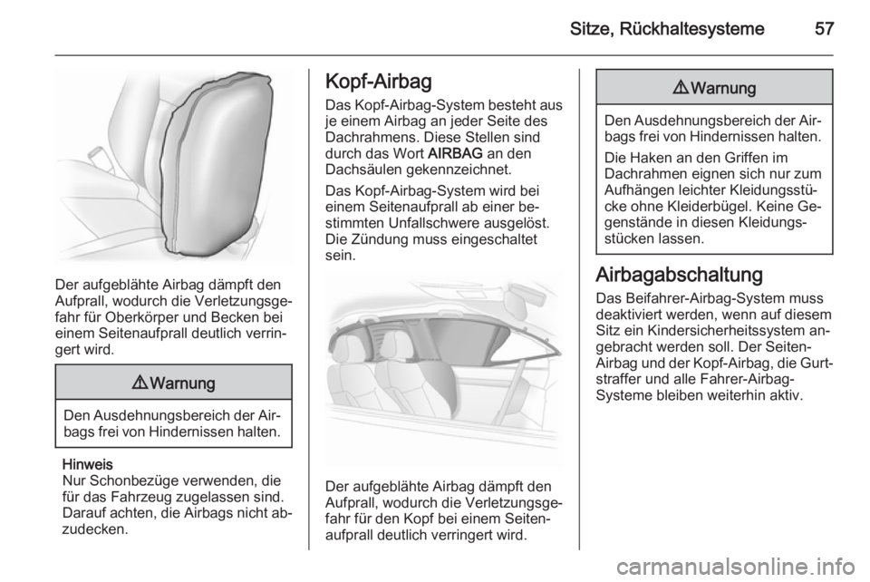 OPEL ASTRA J 2014  Betriebsanleitung (in German) Sitze, Rückhaltesysteme57
Der aufgeblähte Airbag dämpft den
Aufprall, wodurch die Verletzungsge‐
fahr für Oberkörper und Becken bei
einem Seitenaufprall deutlich verrin‐
gert wird.
9 Warnung
