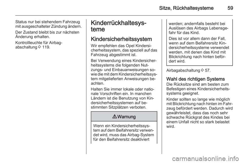 OPEL ASTRA J 2014  Betriebsanleitung (in German) Sitze, Rückhaltesysteme59
Status nur bei stehendem Fahrzeug
mit ausgeschalteter Zündung ändern.
Der Zustand bleibt bis zur nächsten
Änderung erhalten.
Kontrollleuchte für Airbag‐
abschaltung  