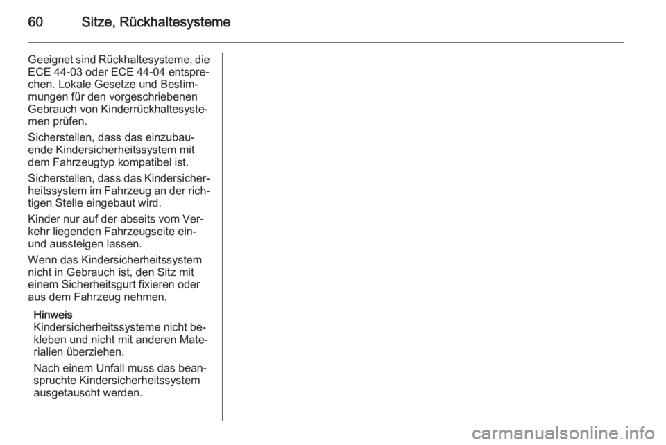 OPEL ASTRA J 2014  Betriebsanleitung (in German) 60Sitze, Rückhaltesysteme
Geeignet sind Rückhaltesysteme, dieECE 44-03 oder ECE 44-04 entspre‐
chen. Lokale Gesetze und Bestim‐
mungen für den vorgeschriebenen
Gebrauch von Kinderrückhaltesyst