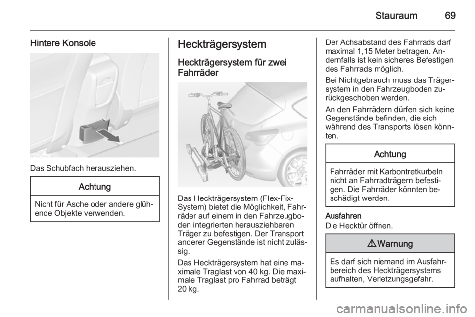 OPEL ASTRA J 2014  Betriebsanleitung (in German) Stauraum69
Hintere Konsole
Das Schubfach herausziehen.
Achtung
Nicht für Asche oder andere glüh‐
ende Objekte verwenden.
Heckträgersystem
Heckträgersystem für zwei Fahrräder
Das Heckträgersys
