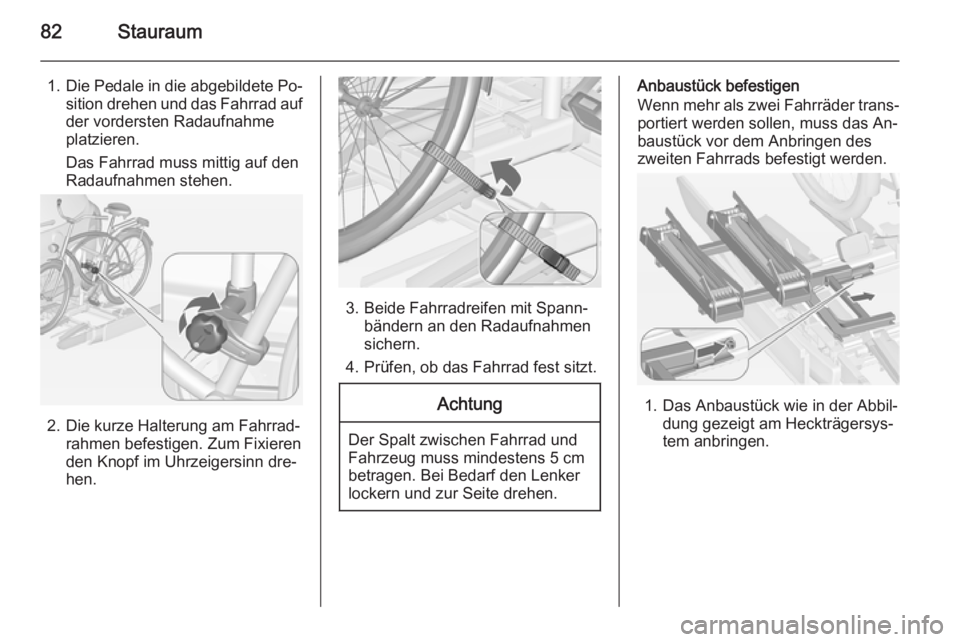 OPEL ASTRA J 2014  Betriebsanleitung (in German) 82Stauraum
1.Die Pedale in die abgebildete Po‐
sition drehen und das Fahrrad aufder vordersten Radaufnahme
platzieren.
Das Fahrrad muss mittig auf den
Radaufnahmen stehen.
2. Die kurze Halterung am 