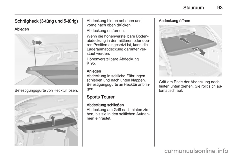 OPEL ASTRA J 2014  Betriebsanleitung (in German) Stauraum93
Schrägheck (3-türig und 5-türig)
Ablegen
Befestigungsgurte von Hecktür lösen.
Abdeckung hinten anheben und
vorne nach oben drücken.
Abdeckung entfernen.
Wenn die höhenverstellbare Bo