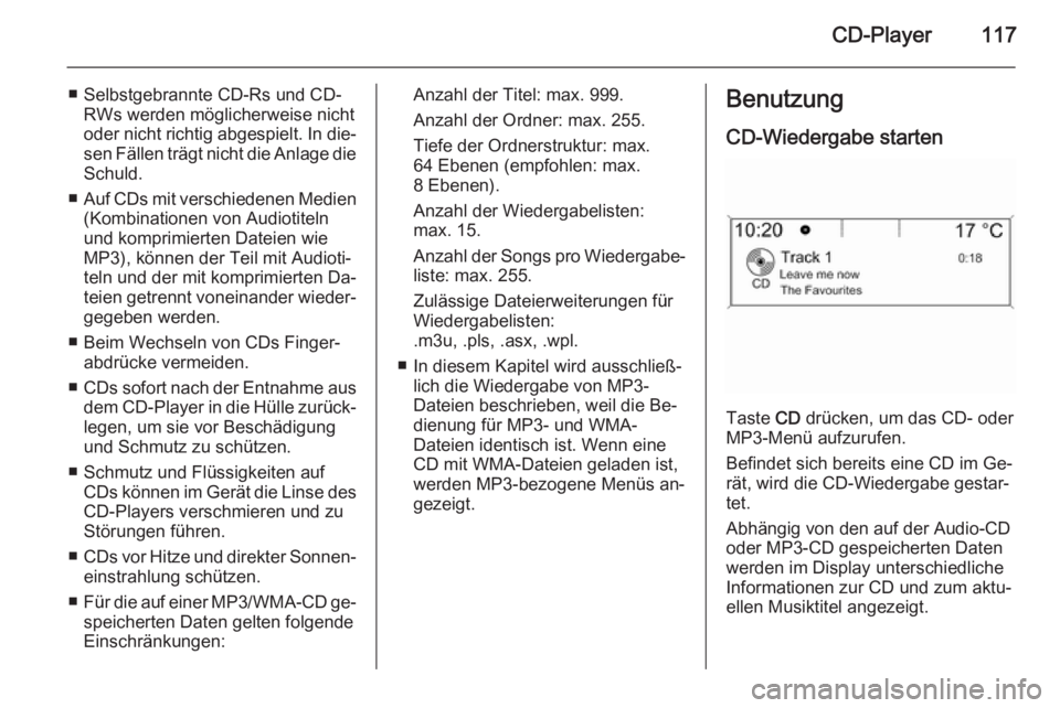 OPEL ASTRA J 2014.5  Infotainment-Handbuch (in German) CD-Player117
■ Selbstgebrannte CD-Rs und CD-RWs werden möglicherweise nichtoder nicht richtig abgespielt. In die‐ sen Fällen trägt nicht die Anlage dieSchuld.
■ Auf CDs mit verschiedenen Medi