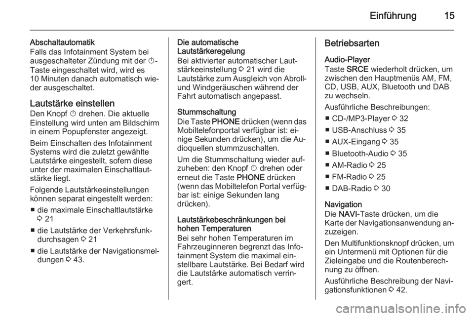 OPEL ASTRA J 2014.5  Infotainment-Handbuch (in German) Einführung15
Abschaltautomatik
Falls das Infotainment System bei
ausgeschalteter Zündung mit der  X-
Taste eingeschaltet wird, wird es
10 Minuten danach automatisch wie‐
der ausgeschaltet.
Lautst�