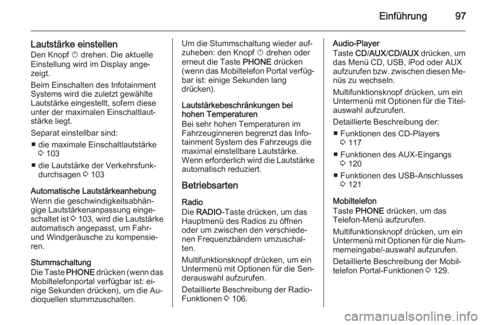 OPEL ASTRA J 2014.5  Infotainment-Handbuch (in German) Einführung97
Lautstärke einstellenDen Knopf  X drehen. Die aktuelle
Einstellung wird im Display ange‐
zeigt.
Beim Einschalten des Infotainment
Systems wird die zuletzt gewählte
Lautstärke einges
