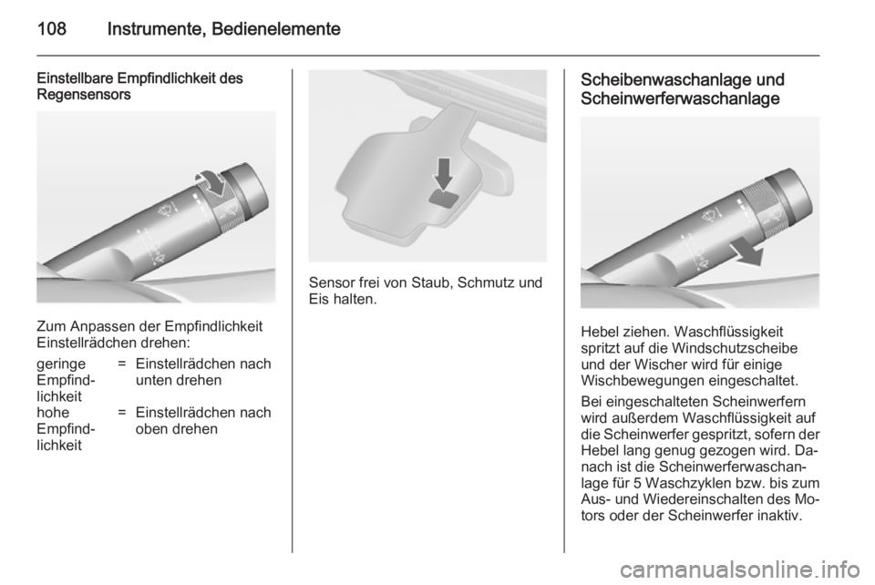 OPEL ASTRA J 2014.5  Betriebsanleitung (in German) 108Instrumente, Bedienelemente
Einstellbare Empfindlichkeit des
Regensensors
Zum Anpassen der Empfindlichkeit
Einstellrädchen drehen:
geringe
Empfind‐
lichkeit=Einstellrädchen nach
unten drehenhoh