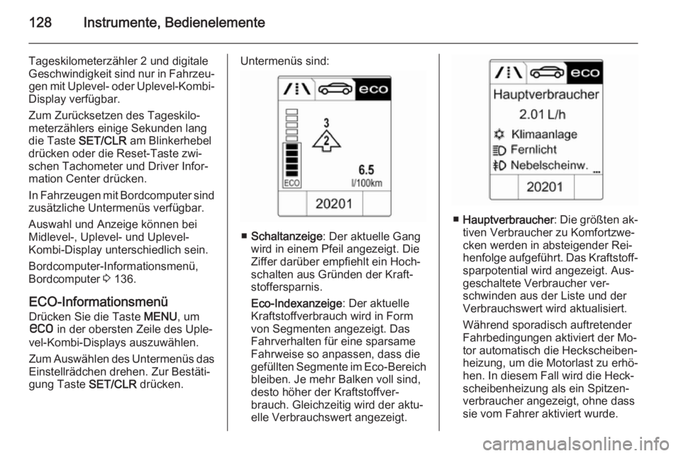 OPEL ASTRA J 2014.5  Betriebsanleitung (in German) 128Instrumente, Bedienelemente
Tageskilometerzähler 2 und digitale
Geschwindigkeit sind nur in Fahrzeu‐ gen mit Uplevel- oder Uplevel-Kombi-
Display verfügbar.
Zum Zurücksetzen des Tageskilo‐
m