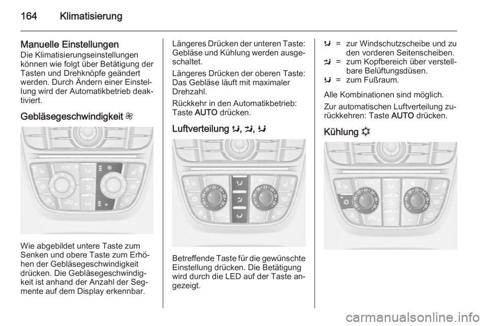 OPEL ASTRA J 2014.5  Betriebsanleitung (in German) 164Klimatisierung
Manuelle Einstellungen
Die Klimatisierungseinstellungen
können wie folgt über Betätigung der
Tasten und Drehknöpfe geändert
werden. Durch Ändern einer Einstel‐
lung wird der 