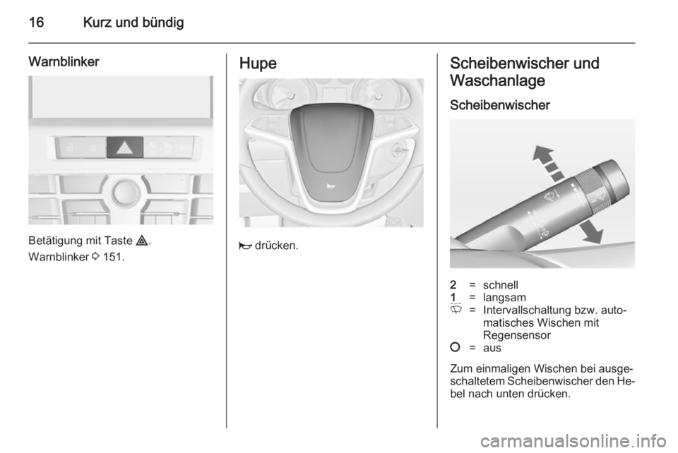 OPEL ASTRA J 2014.5  Betriebsanleitung (in German) 16Kurz und bündig
Warnblinker
Betätigung mit Taste ¨.
Warnblinker  3 151.
Hupe
j  drücken.
Scheibenwischer und
Waschanlage
Scheibenwischer2=schnell1=langsamP=Intervallschaltung bzw. auto‐
matisc