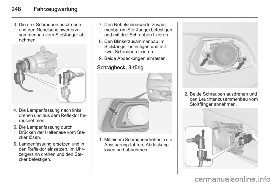 OPEL ASTRA J 2014.5 Betriebsanleitung (in German) 248Fahrzeugwartung
3. Die drei Schrauben ausdrehenund den Nebelscheinwerferzu‐
sammenbau vom Stoßfänger ab‐
nehmen.
4. Die Lampenfassung nach links drehen und aus dem Reflektor he‐
rausnehmen. OPEL ASTRA J 2014.5 Betriebsanleitung (in German) 248Fahrzeugwartung
3. Die drei Schrauben ausdrehenund den Nebelscheinwerferzu‐
sammenbau vom Stoßfänger ab‐
nehmen.
4. Die Lampenfassung nach links drehen und aus dem Reflektor he‐
rausnehmen.