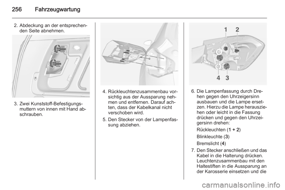 OPEL ASTRA J 2014.5  Betriebsanleitung (in German) 256Fahrzeugwartung
2. Abdeckung an der entsprechen‐den Seite abnehmen.
3. Zwei Kunststoff-Befestigungs‐muttern von innen mit Hand ab‐
schrauben.
4. Rückleuchtenzusammenbau vor‐ sichtig aus de