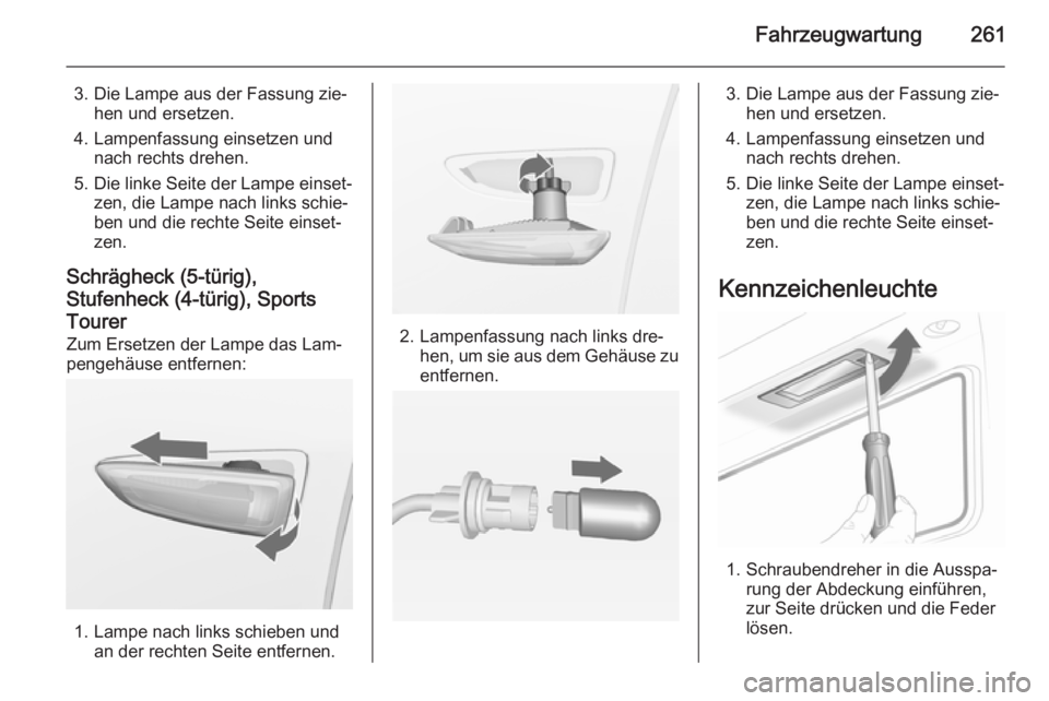 OPEL ASTRA J 2014.5 Betriebsanleitung (in German) Fahrzeugwartung261
3. Die Lampe aus der Fassung zie‐hen und ersetzen.
4. Lampenfassung einsetzen und nach rechts drehen.
5. Die linke Seite der Lampe einset‐ zen, die Lampe nach links schie‐
ben OPEL ASTRA J 2014.5 Betriebsanleitung (in German) Fahrzeugwartung261
3. Die Lampe aus der Fassung zie‐hen und ersetzen.
4. Lampenfassung einsetzen und nach rechts drehen.
5. Die linke Seite der Lampe einset‐ zen, die Lampe nach links schie‐
ben