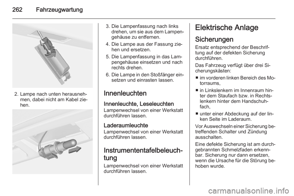OPEL ASTRA J 2014.5 Betriebsanleitung (in German) 262Fahrzeugwartung
2. Lampe nach unten herausneh‐men, dabei nicht am Kabel zie‐
hen.
3. Die Lampenfassung nach links drehen, um sie aus dem Lampen‐
gehäuse zu entfernen.
4. Die Lampe aus der Fa OPEL ASTRA J 2014.5 Betriebsanleitung (in German) 262Fahrzeugwartung
2. Lampe nach unten herausneh‐men, dabei nicht am Kabel zie‐
hen.
3. Die Lampenfassung nach links drehen, um sie aus dem Lampen‐
gehäuse zu entfernen.
4. Die Lampe aus der Fa