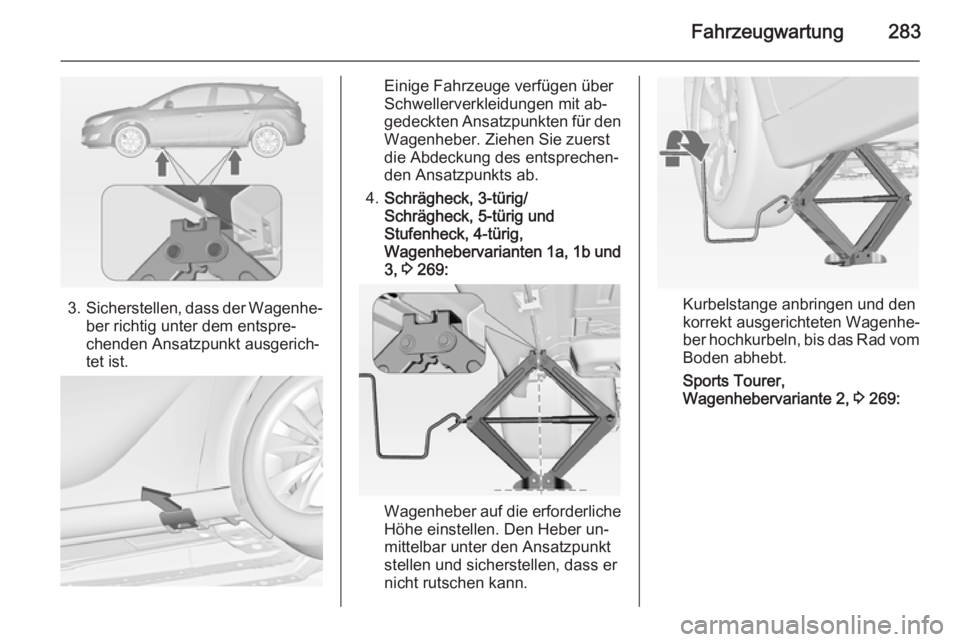 OPEL ASTRA J 2014.5  Betriebsanleitung (in German) Fahrzeugwartung283
3.Sicherstellen, dass der Wagenhe‐
ber richtig unter dem entspre‐
chenden Ansatzpunkt ausgerich‐
tet ist.
Einige Fahrzeuge verfügen über
Schwellerverkleidungen mit ab‐
ged