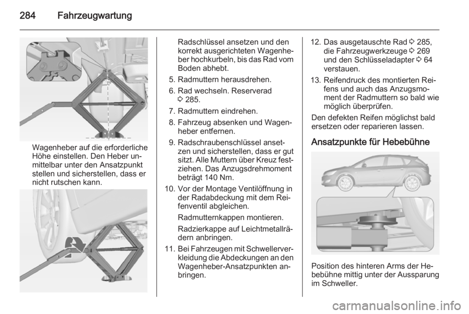 OPEL ASTRA J 2014.5  Betriebsanleitung (in German) 284Fahrzeugwartung
Wagenheber auf die erforderliche
Höhe einstellen. Den Heber un‐
mittelbar unter den Ansatzpunkt
stellen und sicherstellen, dass er
nicht rutschen kann.
Radschlüssel ansetzen und
