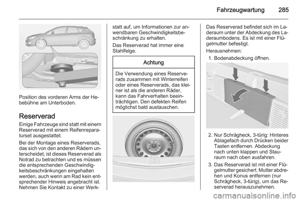 OPEL ASTRA J 2014.5  Betriebsanleitung (in German) Fahrzeugwartung285
Position des vorderen Arms der He‐
bebühne am Unterboden.
Reserverad
Einige Fahrzeuge sind statt mit einem Reserverad mit einem Reifenrepara‐
turset ausgestattet.
Bei der Monta