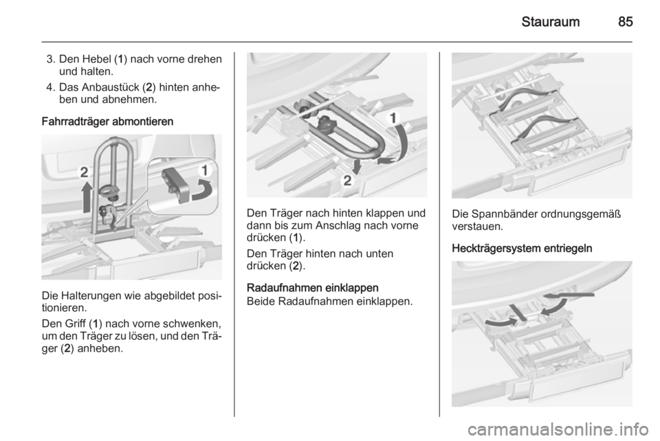 OPEL ASTRA J 2014.5  Betriebsanleitung (in German) Stauraum85
3. Den Hebel (1) nach vorne drehen
und halten.
4. Das Anbaustück ( 2) hinten anhe‐
ben und abnehmen.
Fahrradträger abmontieren
Die Halterungen wie abgebildet posi‐
tionieren.
Den Grif