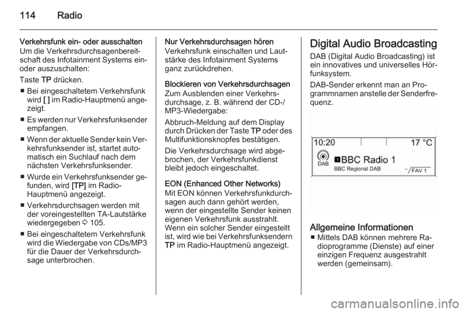OPEL ASTRA J 2015 Infotainment-Handbuch (in German) 114Radio
Verkehrsfunk ein- oder ausschalten
Um die Verkehrsdurchsagenbereit‐
schaft des Infotainment Systems ein-
oder auszuschalten:
Taste TP drücken.
■ Bei eingeschaltetem Verkehrsfunk wird [ OPEL ASTRA J 2015 Infotainment-Handbuch (in German) 114Radio
Verkehrsfunk ein- oder ausschalten
Um die Verkehrsdurchsagenbereit‐
schaft des Infotainment Systems ein-
oder auszuschalten:
Taste TP drücken.
■ Bei eingeschaltetem Verkehrsfunk wird [