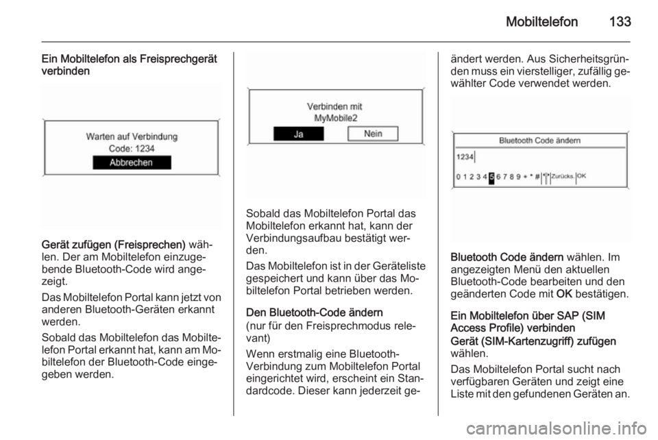 OPEL ASTRA J 2015  Infotainment-Handbuch (in German) Mobiltelefon133
Ein Mobiltelefon als Freisprechgerät
verbinden
Gerät zufügen (Freisprechen)  wäh‐
len. Der am Mobiltelefon einzuge‐
bende Bluetooth-Code wird ange‐
zeigt.
Das Mobiltelefon Po