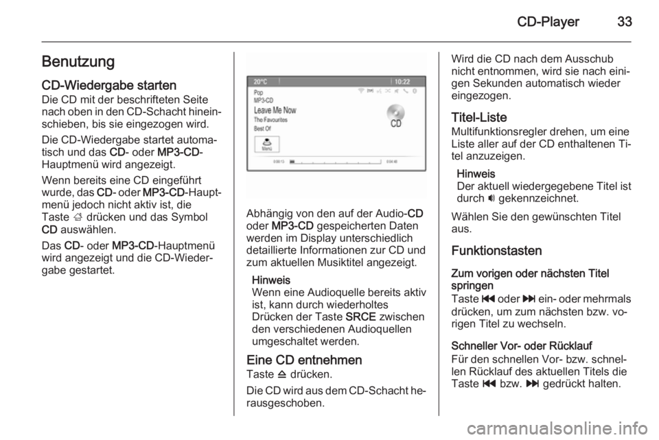 OPEL ASTRA J 2015 Infotainment-Handbuch (in German) CD-Player33Benutzung
CD-Wiedergabe starten Die CD mit der beschrifteten Seite
nach oben in den CD-Schacht hinein‐ schieben, bis sie eingezogen wird.
Die CD-Wiedergabe startet automa‐
tisch und das OPEL ASTRA J 2015 Infotainment-Handbuch (in German) CD-Player33Benutzung
CD-Wiedergabe starten Die CD mit der beschrifteten Seite
nach oben in den CD-Schacht hinein‐ schieben, bis sie eingezogen wird.
Die CD-Wiedergabe startet automa‐
tisch und das