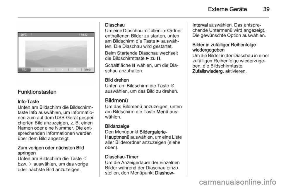 OPEL ASTRA J 2015 Infotainment-Handbuch (in German) Externe Geräte39
Funktionstasten
Info-Taste
Unten am Bildschirm die Bildschirm‐
taste Info auswählen, um Informatio‐
nen zum auf dem USB-Gerät gespei‐ cherten Bild anzuzeigen, z. B. einen
Na OPEL ASTRA J 2015 Infotainment-Handbuch (in German) Externe Geräte39
Funktionstasten
Info-Taste
Unten am Bildschirm die Bildschirm‐
taste Info auswählen, um Informatio‐
nen zum auf dem USB-Gerät gespei‐ cherten Bild anzuzeigen, z. B. einen
Na
