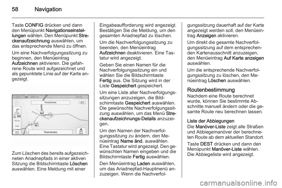 OPEL ASTRA J 2015 Infotainment-Handbuch (in German) 58Navigation
Taste CONFIG drücken und dann
den Menüpunkt Navigationseinstel‐
lungen wählen. Den Menüpunkt Stre‐
ckenaufzeichnung auswählen, um
das entsprechende Menü zu öffnen.
Um eine OPEL ASTRA J 2015 Infotainment-Handbuch (in German) 58Navigation
Taste CONFIG drücken und dann
den Menüpunkt Navigationseinstel‐
lungen wählen. Den Menüpunkt Stre‐
ckenaufzeichnung auswählen, um
das entsprechende Menü zu öffnen.
Um eine