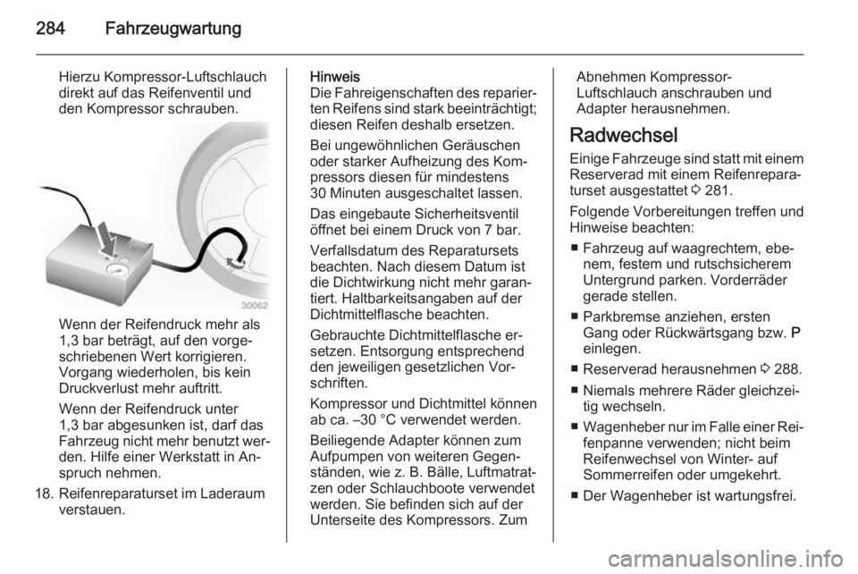 OPEL ASTRA J 2015  Betriebsanleitung (in German) 284Fahrzeugwartung
Hierzu Kompressor-Luftschlauch
direkt auf das Reifenventil und
den Kompressor schrauben.
Wenn der Reifendruck mehr als
1,3 bar beträgt, auf den vorge‐
schriebenen Wert korrigiere