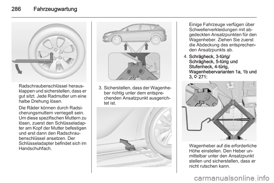 OPEL ASTRA J 2015 Betriebsanleitung (in German) 286Fahrzeugwartung
Radschraubenschlüssel heraus‐
klappen und sicherstellen, dass er
gut sitzt. Jede Radmutter um eine
halbe Drehung lösen.
Die Räder können durch Radsi‐
cherungsmuttern verrieg OPEL ASTRA J 2015 Betriebsanleitung (in German) 286Fahrzeugwartung
Radschraubenschlüssel heraus‐
klappen und sicherstellen, dass er
gut sitzt. Jede Radmutter um eine
halbe Drehung lösen.
Die Räder können durch Radsi‐
cherungsmuttern verrieg