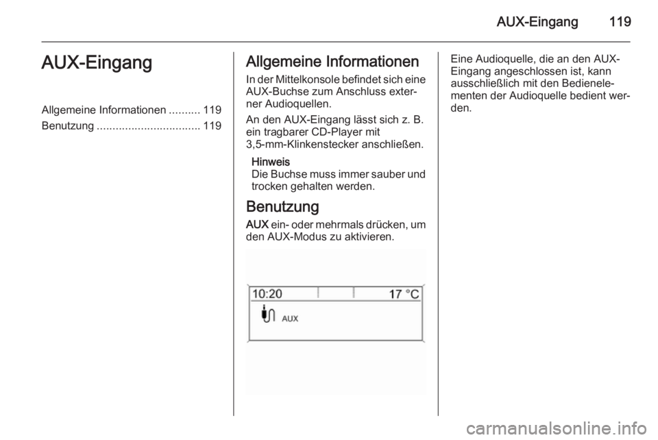 OPEL ASTRA J 2015.5 Infotainment-Handbuch (in German) AUX-Eingang119AUX-EingangAllgemeine Informationen..........119
Benutzung ................................. 119Allgemeine Informationen
In der Mittelkonsole befindet sich eine
AUX-Buchse zum Anschluss OPEL ASTRA J 2015.5 Infotainment-Handbuch (in German) AUX-Eingang119AUX-EingangAllgemeine Informationen..........119
Benutzung ................................. 119Allgemeine Informationen
In der Mittelkonsole befindet sich eine
AUX-Buchse zum Anschluss