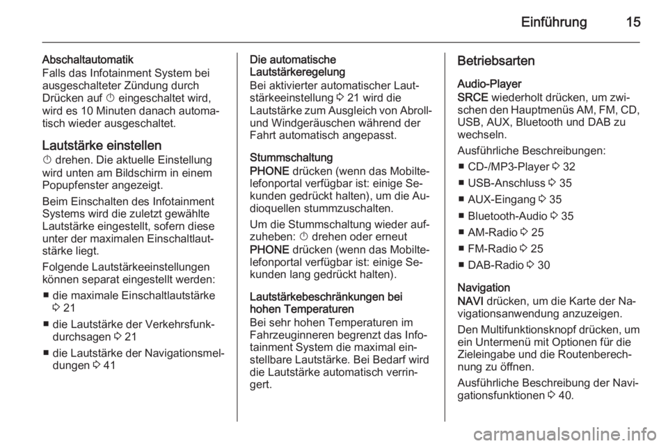 OPEL ASTRA J 2015.5  Infotainment-Handbuch (in German) Einführung15
Abschaltautomatik
Falls das Infotainment System bei
ausgeschalteter Zündung durch
Drücken auf  X eingeschaltet wird,
wird es 10 Minuten danach automa‐
tisch wieder ausgeschaltet.
Lau