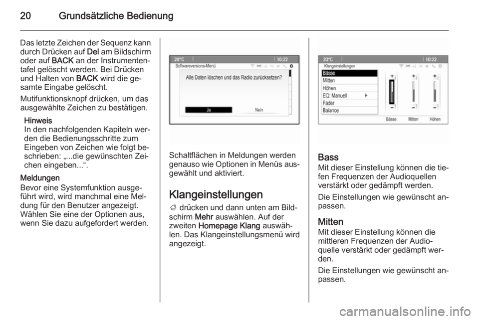 OPEL ASTRA J 2015.5  Infotainment-Handbuch (in German) 20Grundsätzliche Bedienung
Das letzte Zeichen der Sequenz kanndurch Drücken auf  Del am Bildschirm
oder auf  BACK an der Instrumenten‐
tafel gelöscht werden. Bei Drücken und Halten von  BACK wir