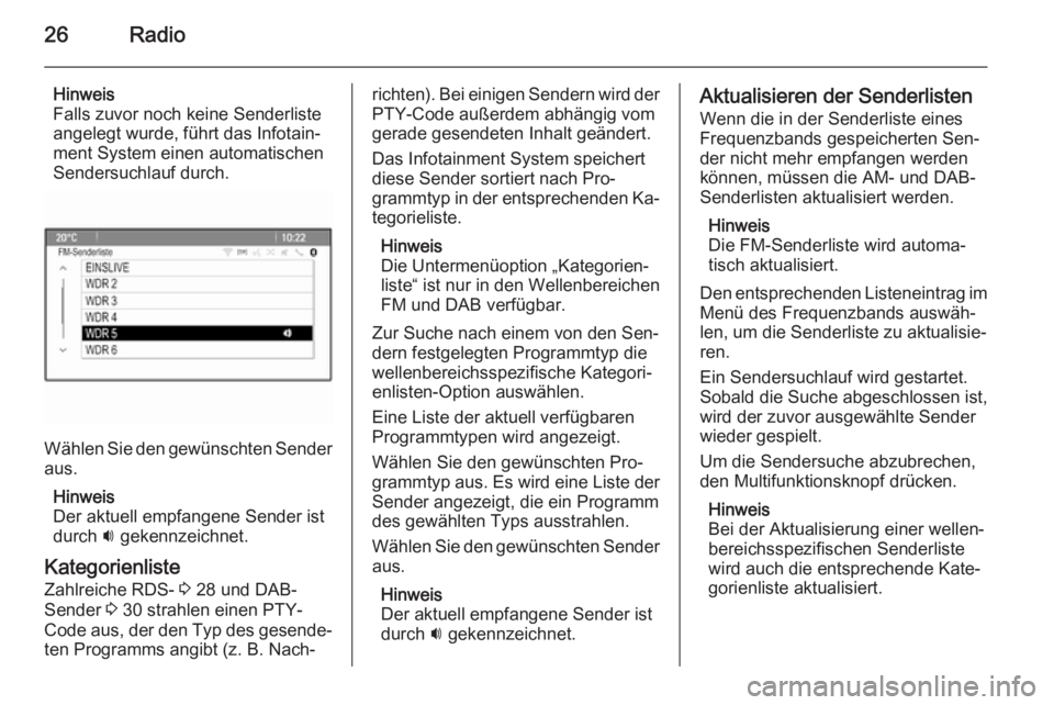 OPEL ASTRA J 2015.5  Infotainment-Handbuch (in German) 26Radio
Hinweis
Falls zuvor noch keine Senderliste
angelegt wurde, führt das Infotain‐
ment System einen automatischen
Sendersuchlauf durch.
Wählen Sie den gewünschten Sender
aus.
Hinweis
Der akt