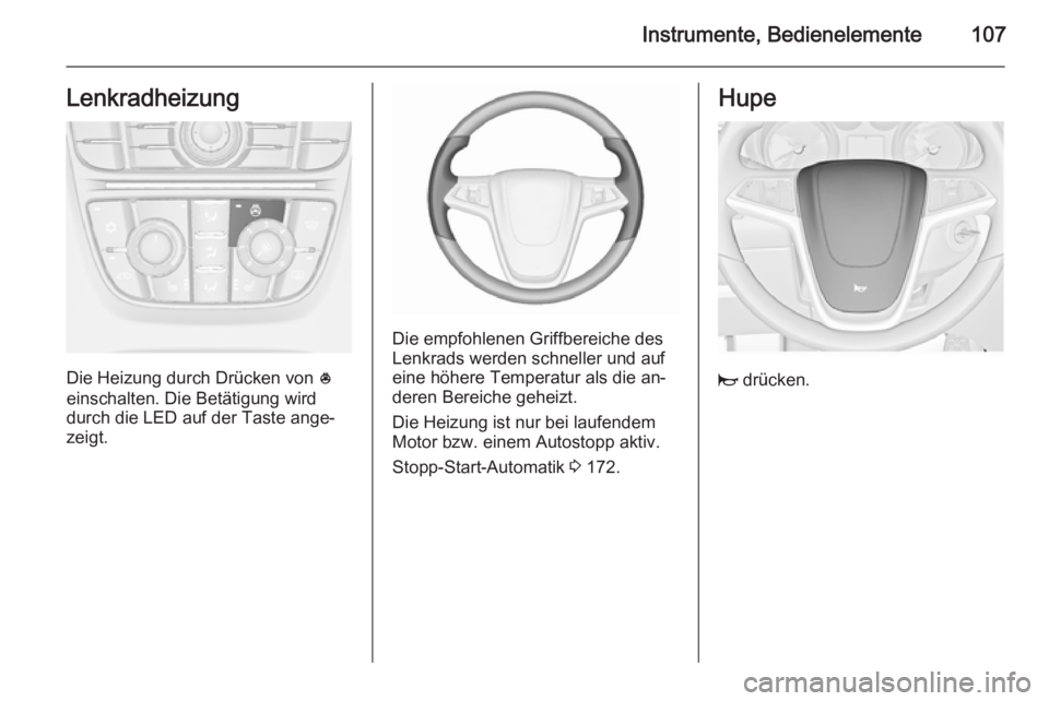 OPEL ASTRA J 2015.5 Betriebsanleitung (in German) Instrumente, Bedienelemente107Lenkradheizung
Die Heizung durch Drücken von *
einschalten. Die Betätigung wird
durch die LED auf der Taste ange‐
zeigt.
Die empfohlenen Griffbereiche des
Lenkrads we OPEL ASTRA J 2015.5 Betriebsanleitung (in German) Instrumente, Bedienelemente107Lenkradheizung
Die Heizung durch Drücken von *
einschalten. Die Betätigung wird
durch die LED auf der Taste ange‐
zeigt.
Die empfohlenen Griffbereiche des
Lenkrads we