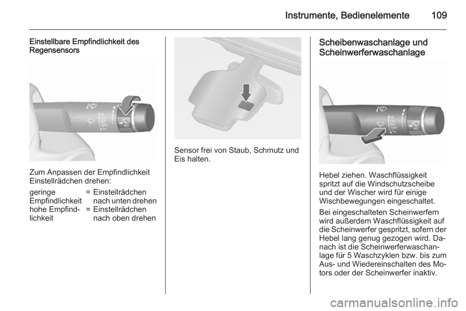 OPEL ASTRA J 2015.5  Betriebsanleitung (in German) Instrumente, Bedienelemente109
Einstellbare Empfindlichkeit des
Regensensors
Zum Anpassen der Empfindlichkeit
Einstellrädchen drehen:
geringe
Empfindlichkeit=Einstellrädchen
nach unten drehenhohe Em