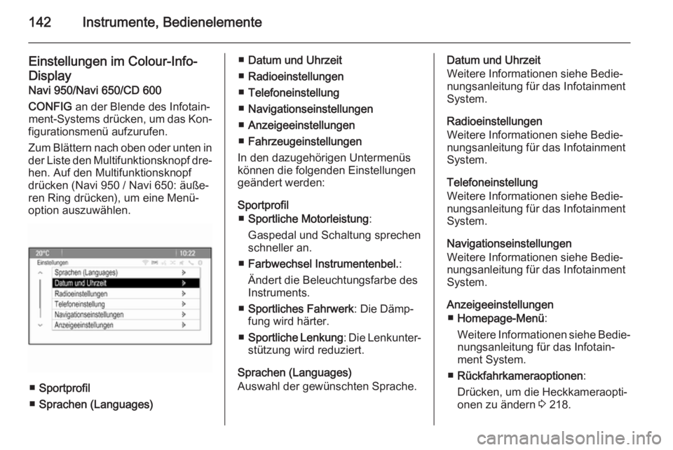 OPEL ASTRA J 2015.5  Betriebsanleitung (in German) 142Instrumente, Bedienelemente
Einstellungen im Colour-Info-
Display Navi 950/Navi 650/CD 600
CONFIG  an der Blende des Infotain‐
ment-Systems drücken, um das Kon‐
figurationsmenü aufzurufen.
Zu