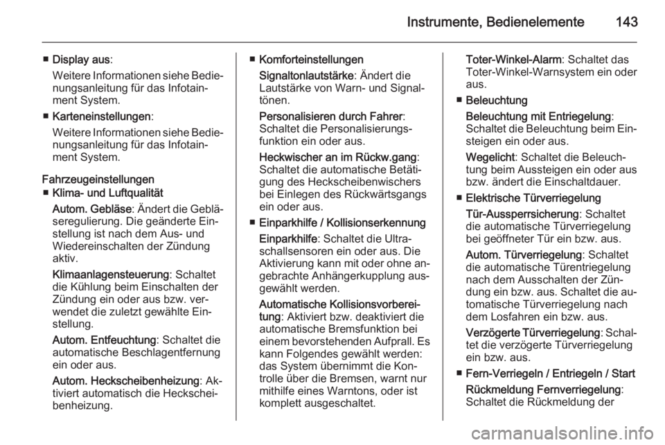 OPEL ASTRA J 2015.5  Betriebsanleitung (in German) Instrumente, Bedienelemente143
■Display aus :
Weitere Informationen siehe Bedie‐ nungsanleitung für das Infotain‐
ment System.
■ Karteneinstellungen :
Weitere Informationen siehe Bedie‐
nun
