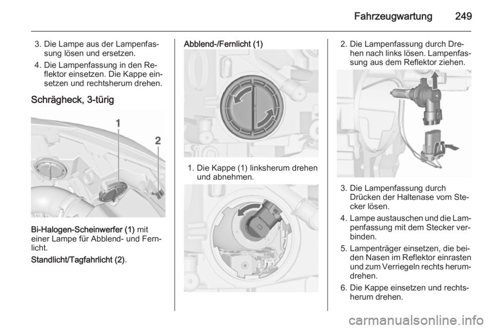 OPEL ASTRA J 2015.5 Betriebsanleitung (in German) Fahrzeugwartung249
3. Die Lampe aus der Lampenfas‐sung lösen und ersetzen.
4. Die Lampenfassung in den Re‐ flektor einsetzen. Die Kappe ein‐
setzen und rechtsherum drehen.
Schrägheck, 3-türig OPEL ASTRA J 2015.5 Betriebsanleitung (in German) Fahrzeugwartung249
3. Die Lampe aus der Lampenfas‐sung lösen und ersetzen.
4. Die Lampenfassung in den Re‐ flektor einsetzen. Die Kappe ein‐
setzen und rechtsherum drehen.
Schrägheck, 3-türig