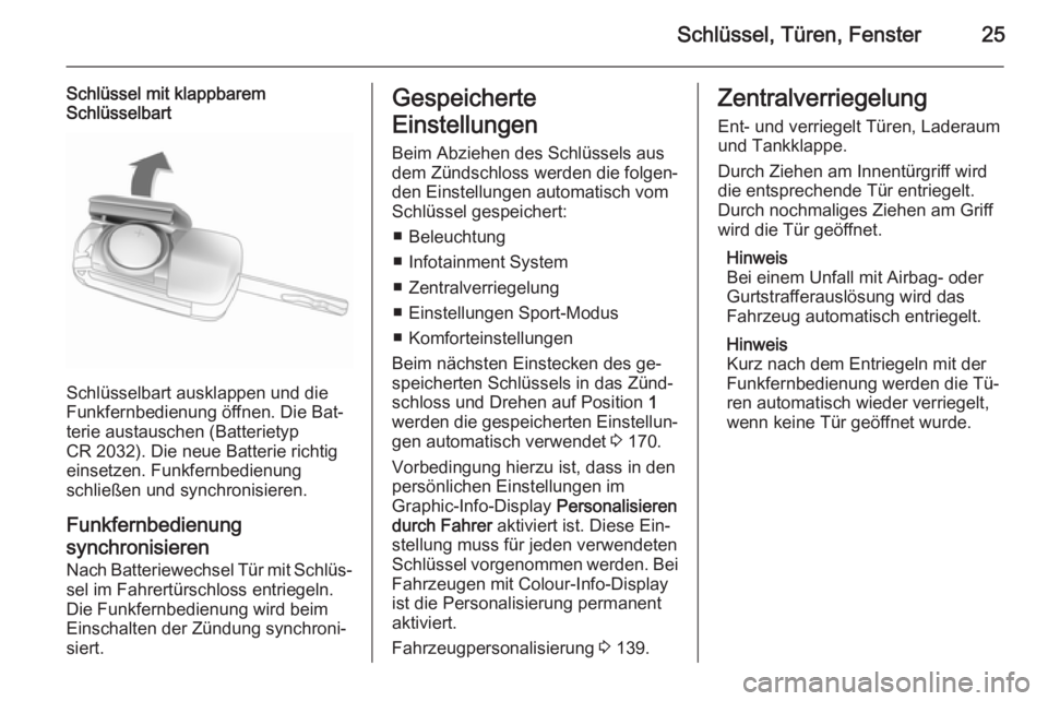 OPEL ASTRA J 2015.5  Betriebsanleitung (in German) Schlüssel, Türen, Fenster25
Schlüssel mit klappbarem
Schlüsselbart
Schlüsselbart ausklappen und die
Funkfernbedienung öffnen. Die Bat‐
terie austauschen (Batterietyp
CR 2032). Die neue Batteri