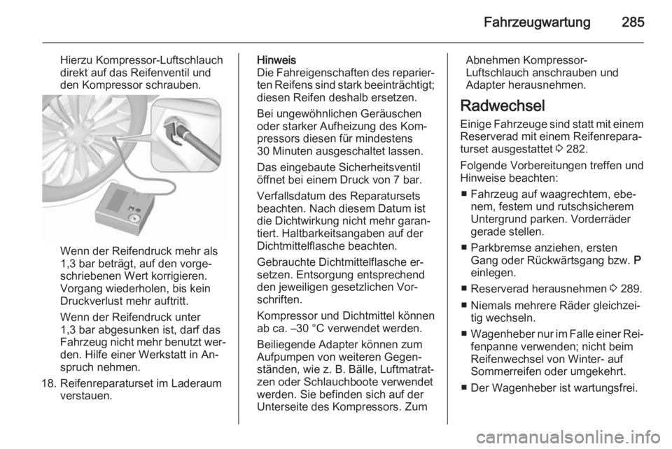 OPEL ASTRA J 2015.5  Betriebsanleitung (in German) Fahrzeugwartung285
Hierzu Kompressor-Luftschlauch
direkt auf das Reifenventil und
den Kompressor schrauben.
Wenn der Reifendruck mehr als
1,3 bar beträgt, auf den vorge‐
schriebenen Wert korrigiere
