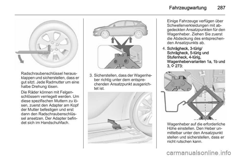 OPEL ASTRA J 2015.5 Betriebsanleitung (in German) Fahrzeugwartung287
Radschraubenschlüssel heraus‐
klappen und sicherstellen, dass er
gut sitzt. Jede Radmutter um eine
halbe Drehung lösen.
Die Räder können mit Felgen‐
schlössern verriegelt w OPEL ASTRA J 2015.5 Betriebsanleitung (in German) Fahrzeugwartung287
Radschraubenschlüssel heraus‐
klappen und sicherstellen, dass er
gut sitzt. Jede Radmutter um eine
halbe Drehung lösen.
Die Räder können mit Felgen‐
schlössern verriegelt w