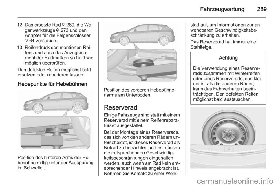 OPEL ASTRA J 2015.5  Betriebsanleitung (in German) Fahrzeugwartung289
12. Das ersetzte Rad 3 289, die Wa‐
genwerkzeuge  3 273 und den
Adapter für die Felgenschlösser
3  64 verstauen.
13. Reifendruck des montierten Rei‐ fens und auch das Anzugsmo