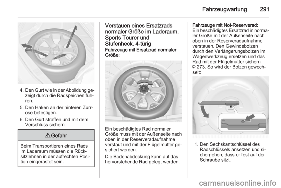 OPEL ASTRA J 2015.5  Betriebsanleitung (in German) Fahrzeugwartung291
4.Den Gurt wie in der Abbildung ge‐
zeigt durch die Radspeichen füh‐
ren.
5. Den Haken an der hinteren Zurr‐ öse befestigen.
6. Den Gurt straffen und mit dem Verschluss sich